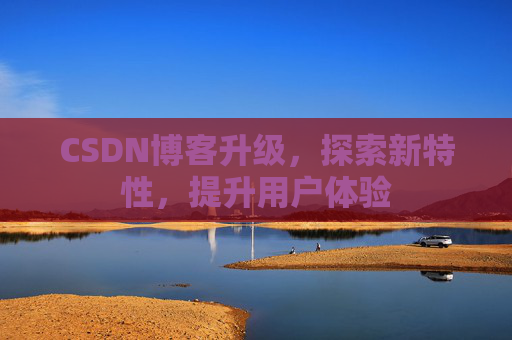 CSDN博客升级,探索新特性,提升用户体验